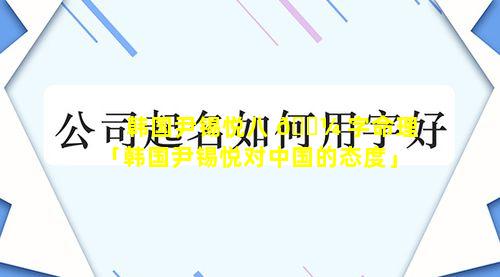 韩国尹锡悦八 🌼 字命理「韩国尹锡悦对中国的态度」